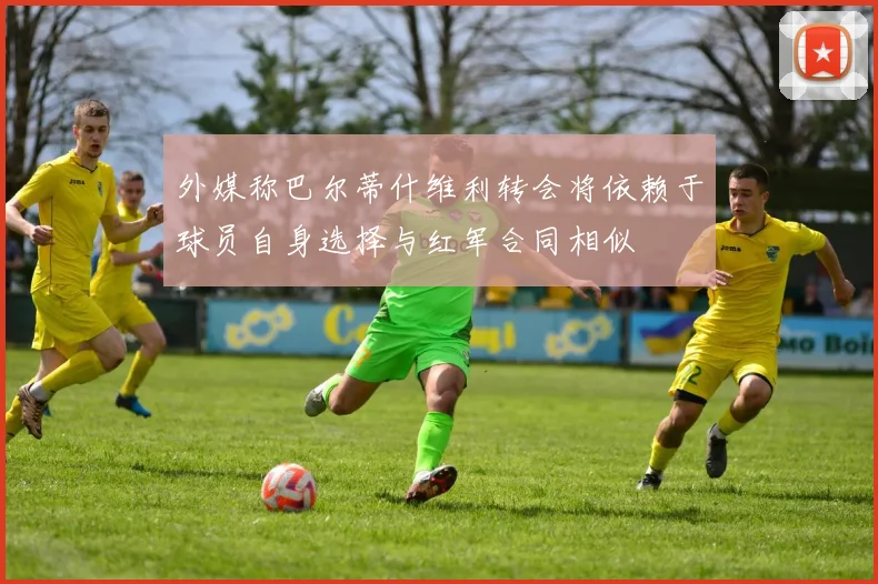 外媒称巴尔蒂什维利转会将依赖于球员自身选择与红军合同相似