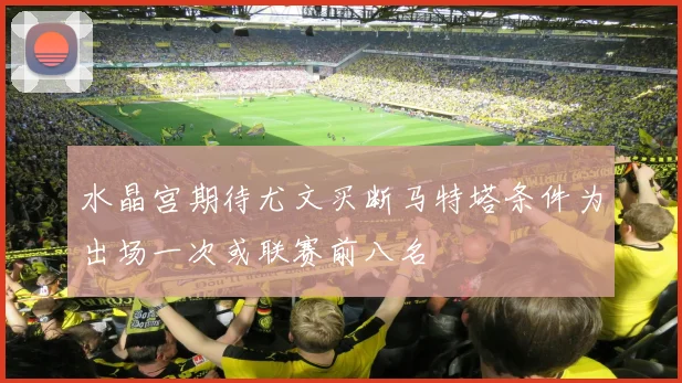 水晶宫期待尤文买断马特塔条件为出场一次或联赛前八名