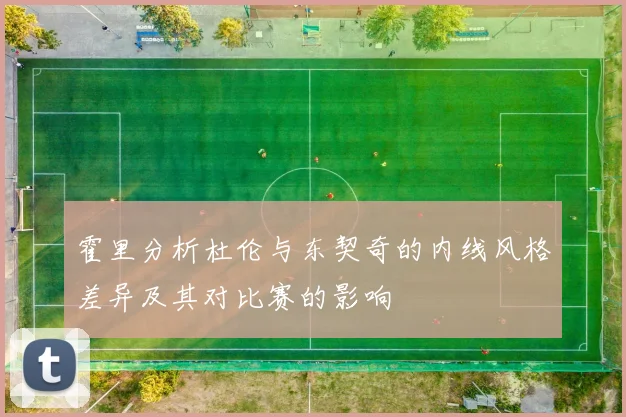 霍里分析杜伦与东契奇的内线风格差异及其对比赛的影响
