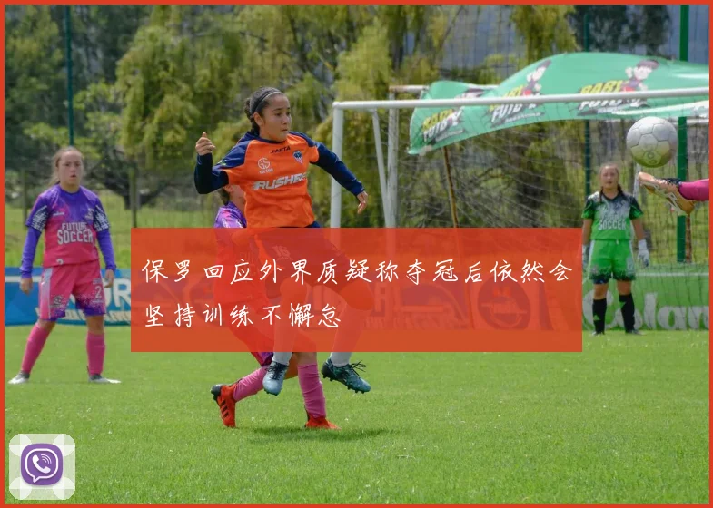 保罗回应外界质疑称夺冠后依然会坚持训练不懈怠