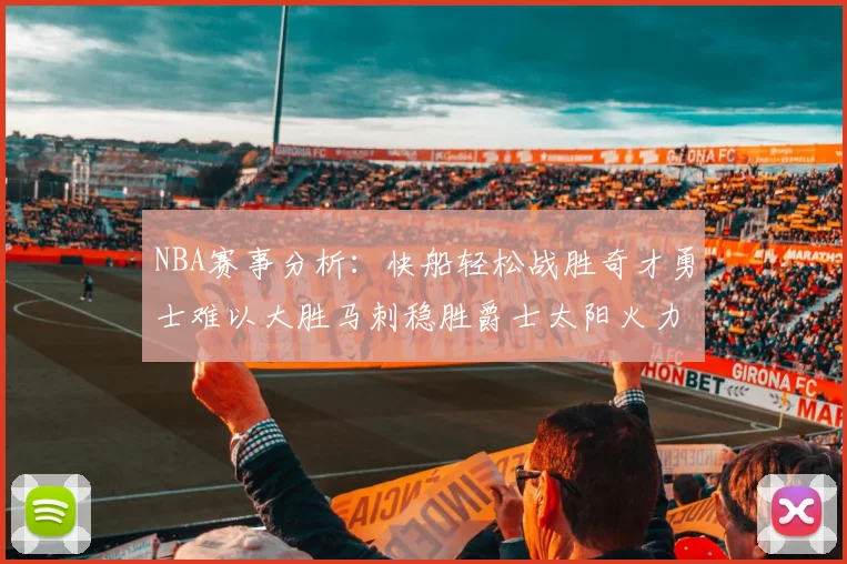 NBA赛事分析：快船轻松战胜奇才勇士难以大胜马刺稳胜爵士太阳火力全开击败篮网