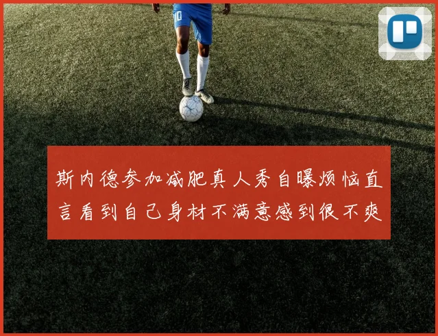 斯内德参加减肥真人秀自曝烦恼直言看到自己身材不满意感到很不爽