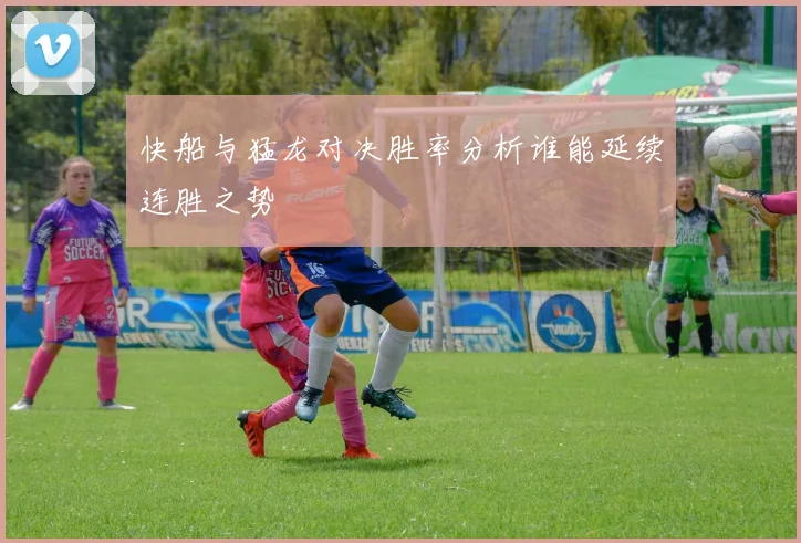 快船与猛龙对决胜率分析谁能延续连胜之势