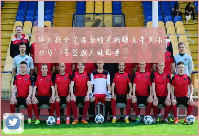 热火报价字母哥的筹码曝光希罗韦尔与13号签成关键因素