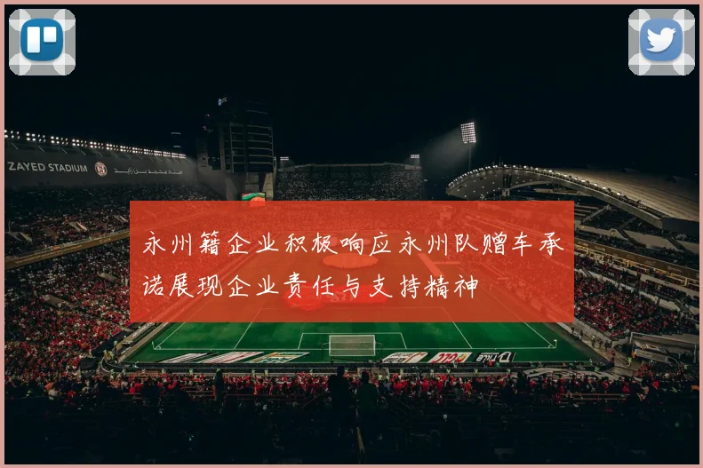 永州籍企业积极响应永州队赠车承诺展现企业责任与支持精神