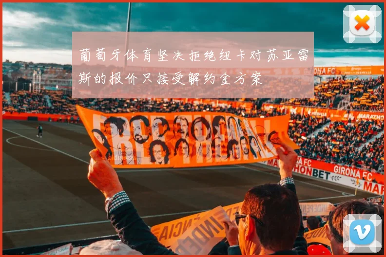 葡萄牙体育坚决拒绝纽卡对苏亚雷斯的报价只接受解约金方案