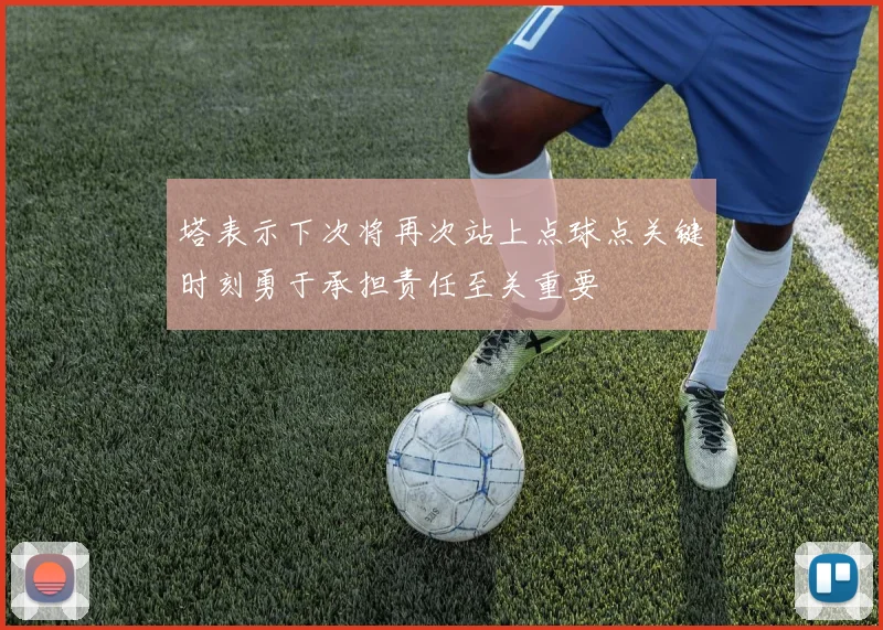 塔表示下次将再次站上点球点关键时刻勇于承担责任至关重要