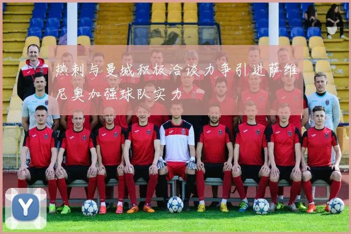 热刺与曼城积极洽谈力争引进萨维尼奥加强球队实力