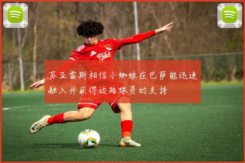 苏亚雷斯相信小蜘蛛在巴萨能迅速融入并获得边路球员的支持