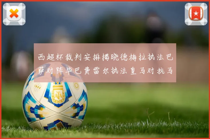 西超杯裁判安排揭晓德梅拉执法巴萨对阵毕巴费雷尔执法皇马对抗马竞
